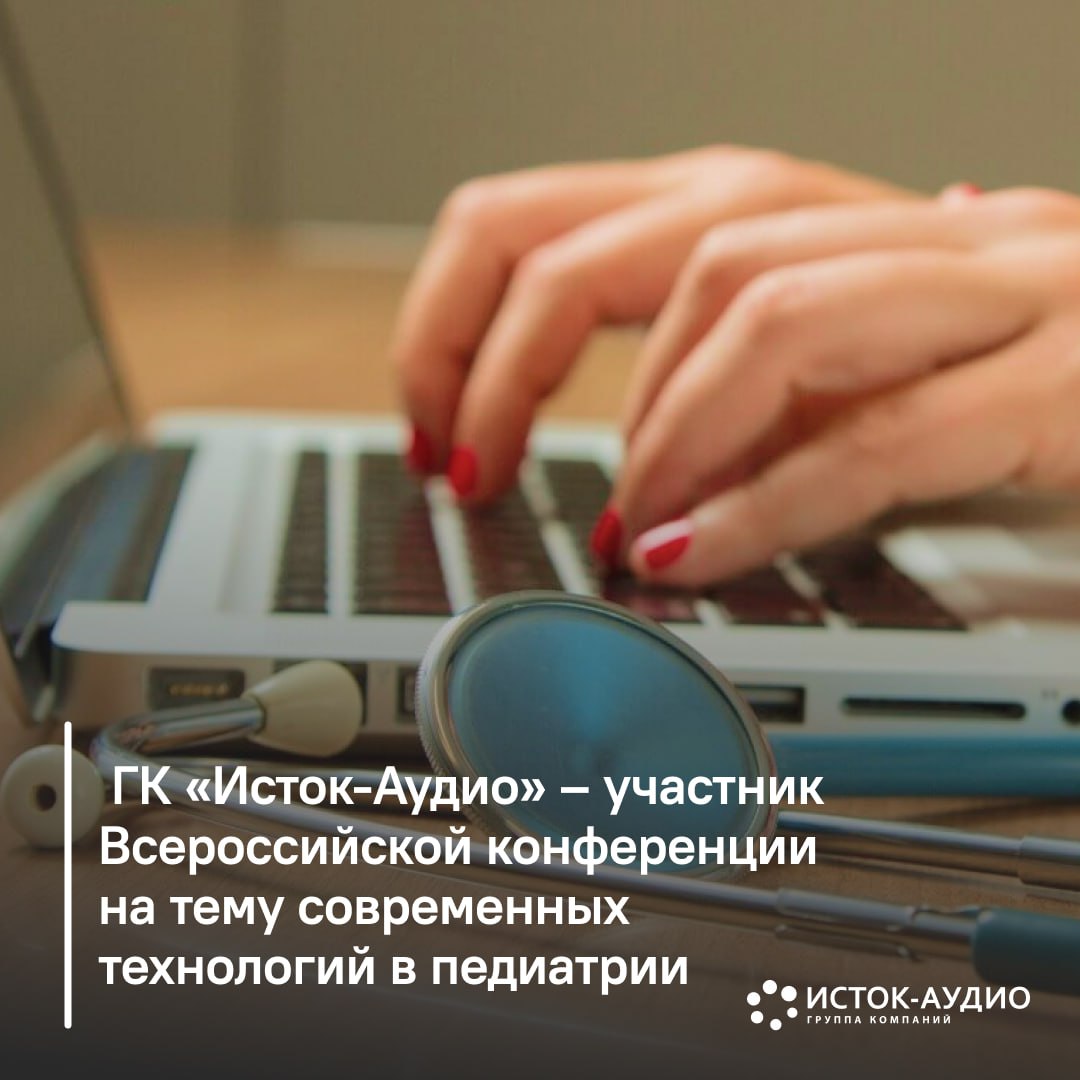 ГК «Исток-Аудио» – участник Всероссийской конференции на тему современных технологий в педиатрии