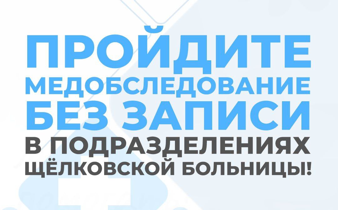 Пройдите медобследование без предварительной записи в подразделениях Щёлковской больницы!
